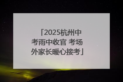 2025杭州中考雨中收官 考场外家长暖心接考