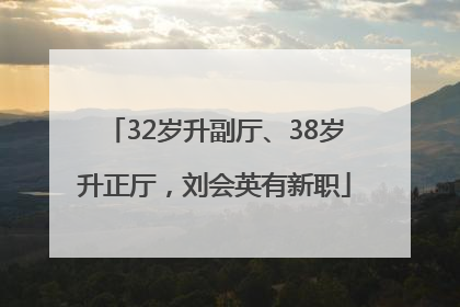 32岁升副厅、38岁升正厅，刘会英有新职