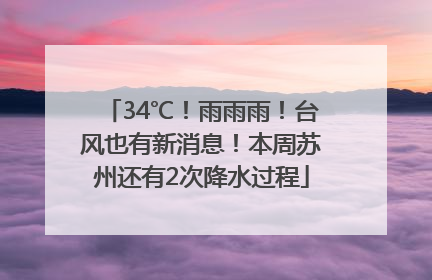34℃！雨雨雨！台风也有新消息！本周苏州还有2次降水过程