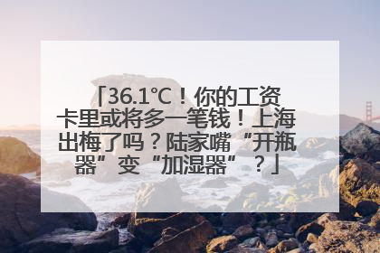 36.1℃！你的工资卡里或将多一笔钱！上海出梅了吗？陆家嘴“开瓶器”变“加湿器”？