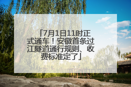 7月1日11时正式通车！安徽首条过江隧道通行规则、收费标准定了