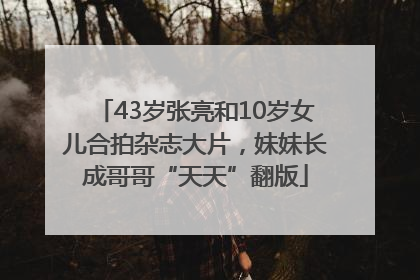 43岁张亮和10岁女儿合拍杂志大片，妹妹长成哥哥“天天”翻版