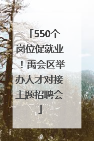 550个岗位促就业！禹会区举办人才对接主题招聘会