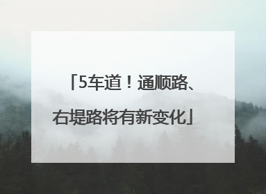 5车道！通顺路、右堤路将有新变化
