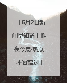 6月2日新闻早知道丨昨夜今晨·热点不容错过