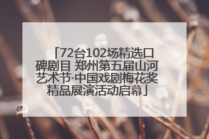 72台102场精选口碑剧目 郑州第五届山河艺术节·中国戏剧梅花奖精品展演活动启幕