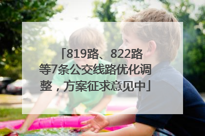 819路、822路等7条公交线路优化调整，方案征求意见中