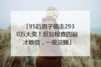 95后男子领走2930万大奖！反复检查四遍才敢信，一夜没睡