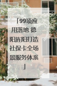 99项应用落地 德阳旌阳打造社保卡全场景服务体系