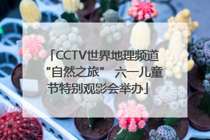 CCTV世界地理频道“自然之旅” 六一儿童节特别观影会举办