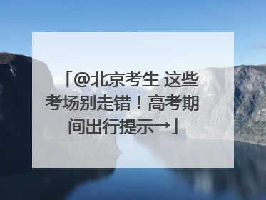 @北京考生 这些考场别走错！高考期间出行提示→