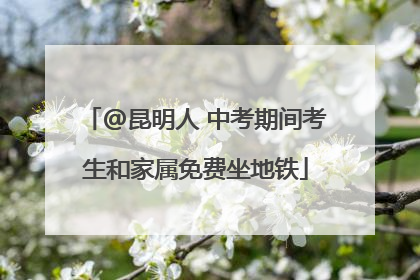 @昆明人 中考期间考生和家属免费坐地铁