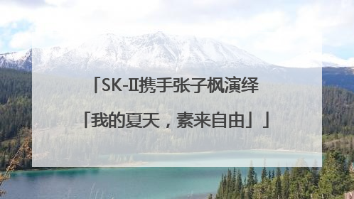 SK-II携手张子枫演绎「我的夏天，素来自由」