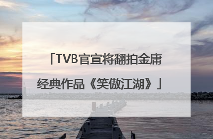TVB官宣将翻拍金庸经典作品《笑傲江湖》