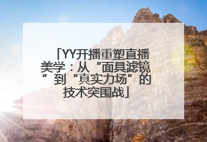 YY开播重塑直播美学：从“面具滤镜”到“真实力场”的技术突围战