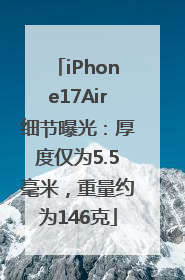 iPhone17Air细节曝光：厚度仅为5.5毫米，重量约为146克